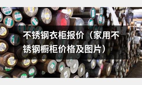 不锈钢衣柜报价（家用不锈钢橱柜价格及图片）