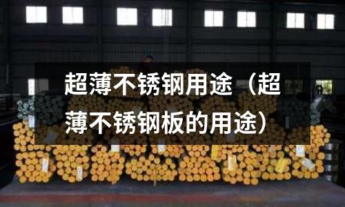 超薄不锈钢用途（超薄不锈钢板的用途）