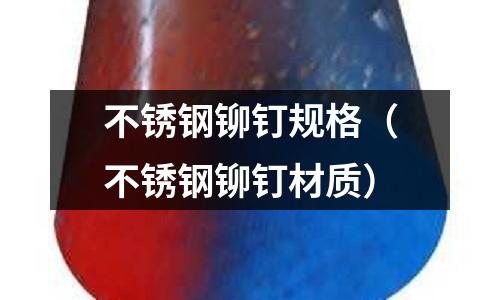 不锈钢铆钉规格（不锈钢铆钉材质）