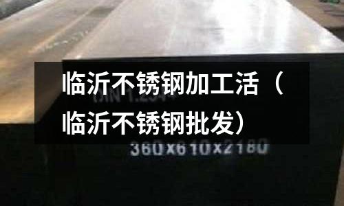 临沂不锈钢加工活（临沂不锈钢批发）