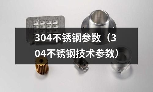 304不锈钢参数（304不锈钢技术参数）