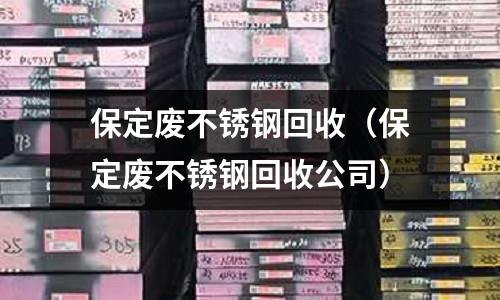 保定废不锈钢回收（保定废不锈钢回收公司）