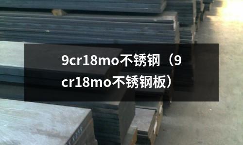 9cr18mo不锈钢（9cr18mo不锈钢板）