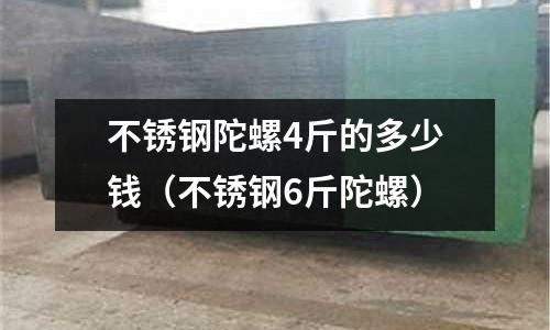 不锈钢陀螺4斤的多少钱（不锈钢6斤陀螺）