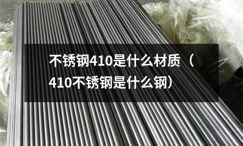 不锈钢410是什么材质（410不锈钢是什么钢）