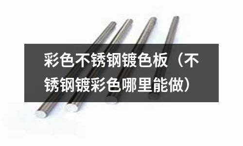 彩色不锈钢镀色板（不锈钢镀彩色哪里能做）