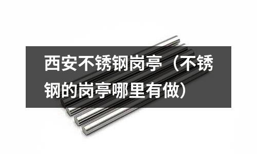西安不锈钢岗亭（不锈钢的岗亭哪里有做）