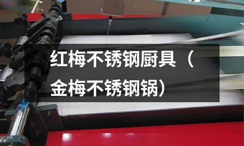 红梅不锈钢厨具（金梅不锈钢锅）