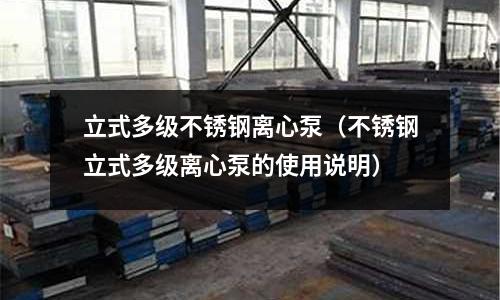 立式多级不锈钢离心泵（不锈钢立式多级离心泵的使用说明）