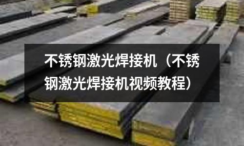 不锈钢激光焊接机（不锈钢激光焊接机视频教程）