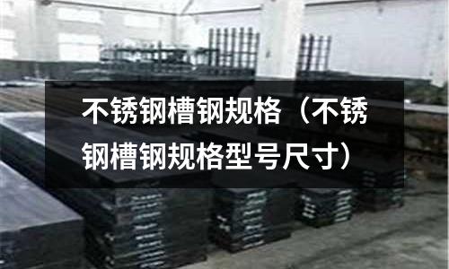 不锈钢槽钢规格（不锈钢槽钢规格型号尺寸）