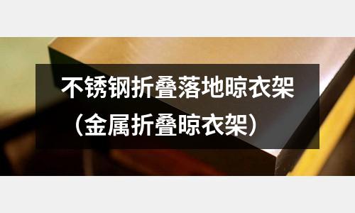 不锈钢折叠落地晾衣架（金属折叠晾衣架）