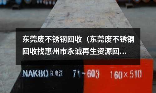 东莞废不锈钢回收（东莞废不锈钢回收找惠州市永诚再生资源回收）