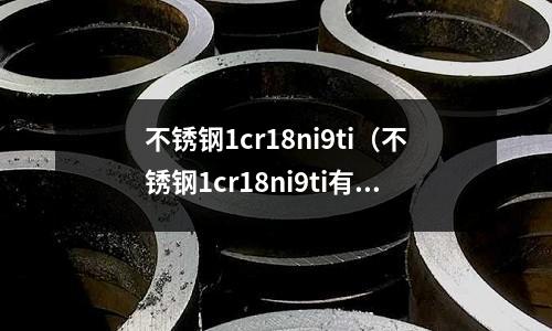 不锈钢1cr18ni9ti（不锈钢1cr18ni9ti有磁性吗）