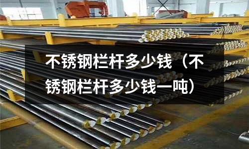 不锈钢栏杆多少钱（不锈钢栏杆多少钱一吨）