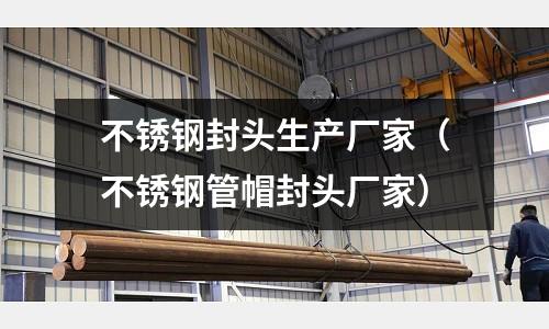 不锈钢封头生产厂家（不锈钢管帽封头厂家）