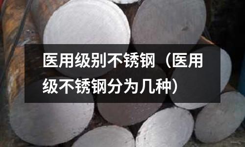 医用级别不锈钢（医用级不锈钢分为几种）