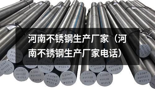 河南不锈钢生产厂家（河南不锈钢生产厂家电话）