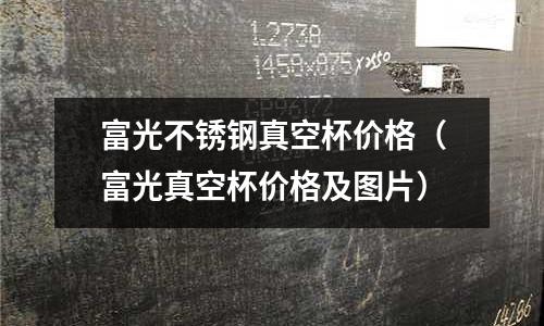 富光不锈钢真空杯价格（富光真空杯价格及图片）