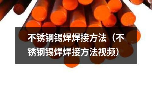 不锈钢锡焊焊接方法（不锈钢锡焊焊接方法视频）