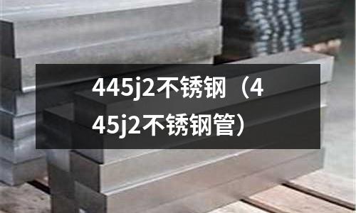 445j2不锈钢（445j2不锈钢管）
