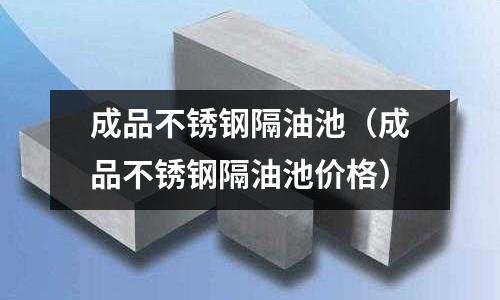 成品不锈钢隔油池（成品不锈钢隔油池价格）
