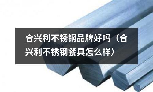 合兴利不锈钢品牌好吗（合兴利不锈钢餐具怎么样）