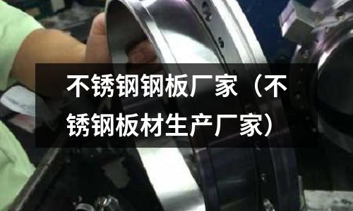 不锈钢钢板厂家（不锈钢板材生产厂家）