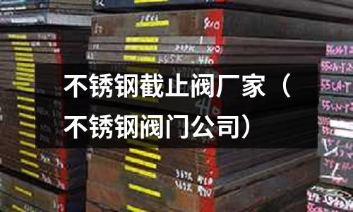 不锈钢截止阀厂家（不锈钢阀门公司）