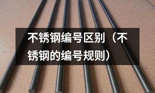 不锈钢编号区别（不锈钢的编号规则）