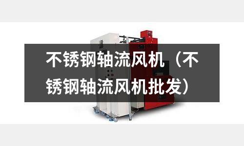 不锈钢轴流风机（不锈钢轴流风机批发）