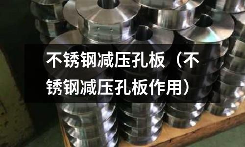 不锈钢减压孔板（不锈钢减压孔板作用）