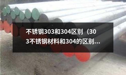 不锈钢303和304区别（303不锈钢材料和304的区别）