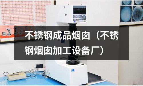 不锈钢成品烟囱（不锈钢烟囱加工设备厂）