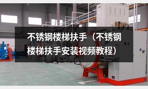 不锈钢楼梯扶手（不锈钢楼梯扶手安装视频教程）