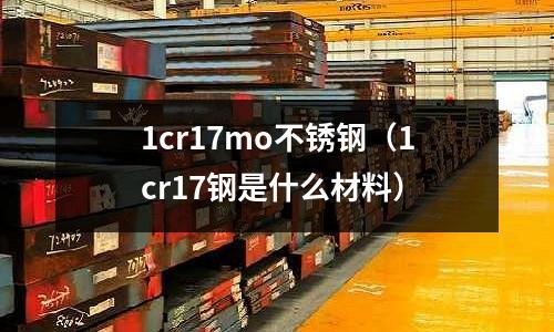 1cr17mo不锈钢（1cr17钢是什么材料）
