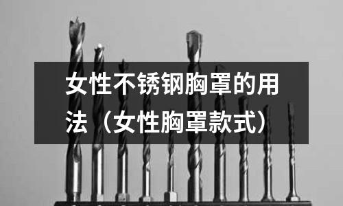 女性不锈钢胸罩的用法（女性胸罩款式）