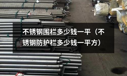 不锈钢围栏多少钱一平（不锈钢防护栏多少钱一平方）