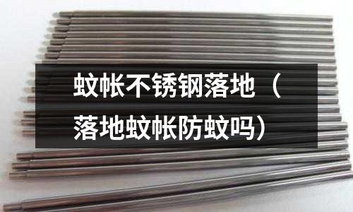 蚊帐不锈钢落地（落地蚊帐防蚊吗）
