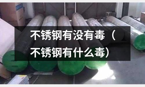 不锈钢有没有毒（不锈钢有什么毒）