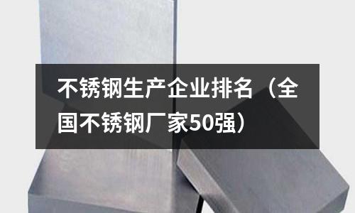 不锈钢生产企业排名（全国不锈钢厂家50强）