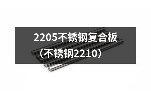 2205不锈钢复合板（不锈钢2210）