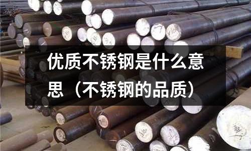 优质不锈钢是什么意思（不锈钢的品质）