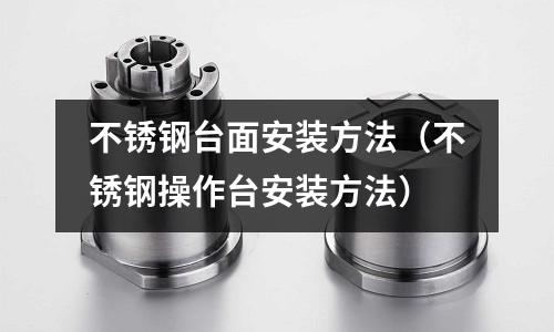 不锈钢台面安装方法（不锈钢操作台安装方法）