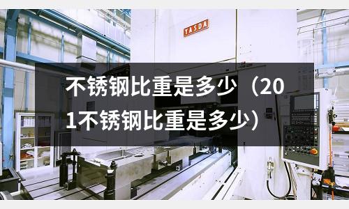 不锈钢比重是多少（201不锈钢比重是多少）