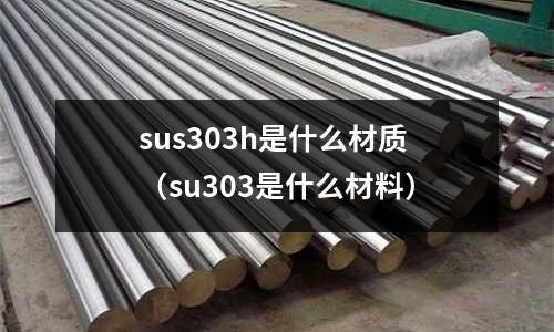 sus303h是什么材质（su303是什么材料）