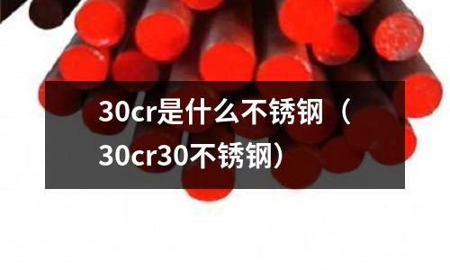 30cr是什么不锈钢（30cr30不锈钢）
