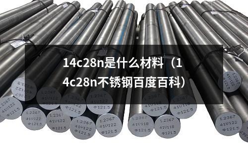 14c28n是什么材料（14c28n不锈钢百度百科）