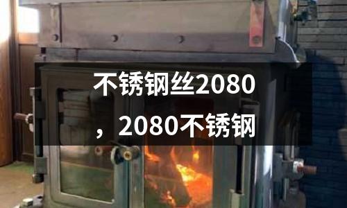 不锈钢丝2080，2080不锈钢