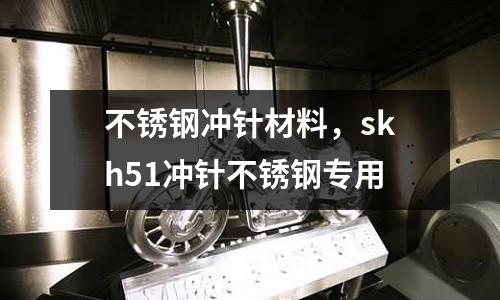 不锈钢冲针材料，skh51冲针不锈钢专用